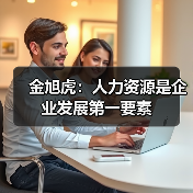 金旭虎:人力资源是企业发展第一要素(图3) 金旭虎:人力资源是企业发展第一要素(图3)